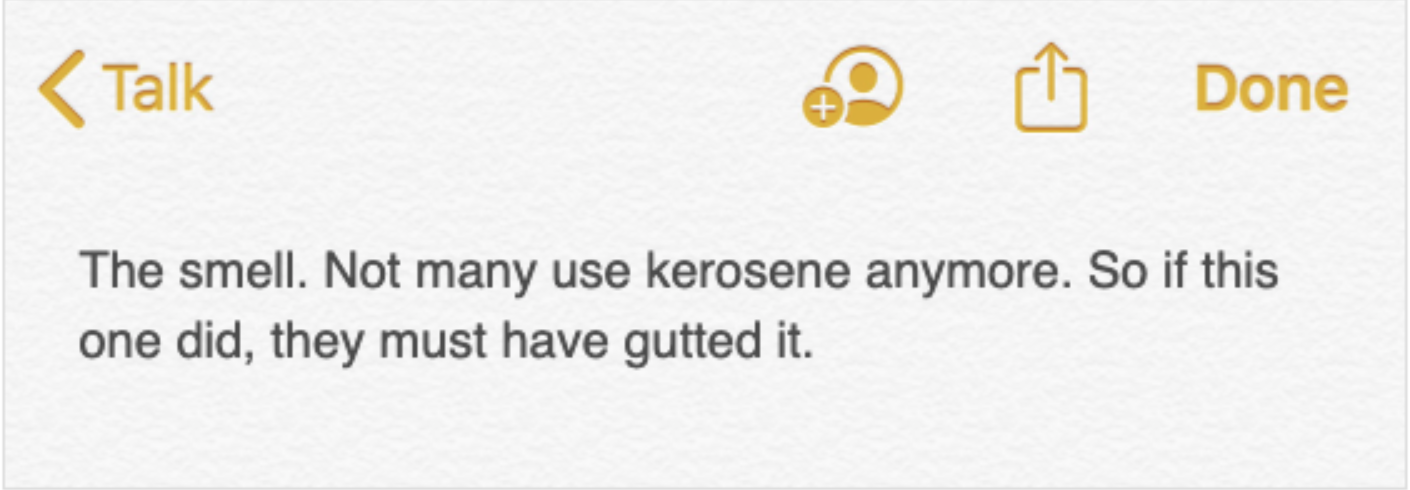 A note in a digital notes application, which reads: The smell. Not many use kerosene anymore. So if this one did, they must have gutted it.