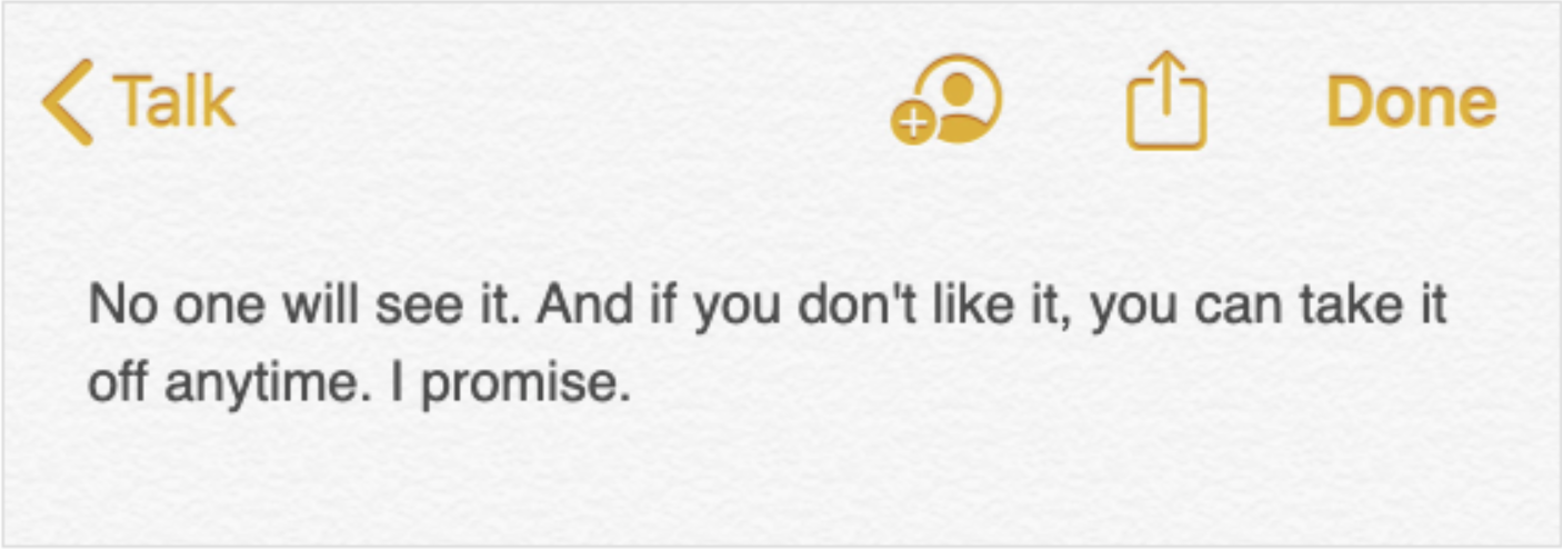 A note in a digital notes application, which reads: No one will see it. And if you don't like it, you can take it off anytime. I promise.